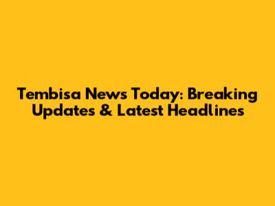 Tembisa News Today: Breaking Updates & Latest Headlines