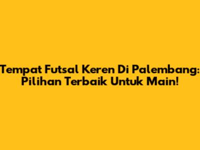 Tempat Futsal Keren Di Palembang: Pilihan Terbaik Untuk Main!