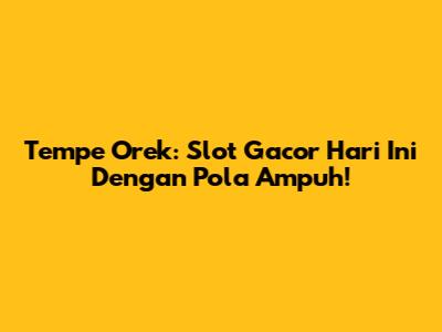 Tempe Orek: Slot Gacor Hari Ini Dengan Pola Ampuh!