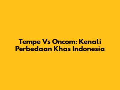 Tempe Vs Oncom: Kenali Perbedaan Khas Indonesia