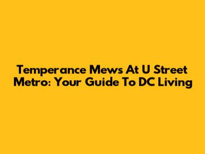 Temperance Mews At U Street Metro: Your Guide To DC Living
