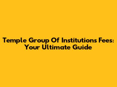 Temple Group Of Institutions Fees: Your Ultimate Guide