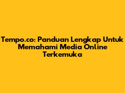Tempo.co: Panduan Lengkap Untuk Memahami Media Online Terkemuka