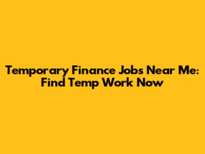 Temporary Finance Jobs Near Me: Find Temp Work Now