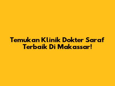 Temukan Klinik Dokter Saraf Terbaik Di Makassar!