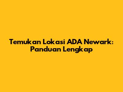 Temukan Lokasi ADA Newark: Panduan Lengkap