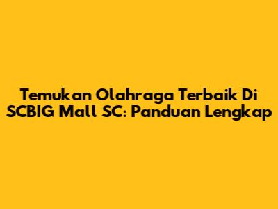 Temukan Olahraga Terbaik Di SCBIG Mall SC: Panduan Lengkap