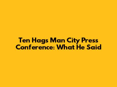 Ten Hag's Man City Press Conference: What He Said