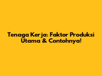 Tenaga Kerja: Faktor Produksi Utama & Contohnya!