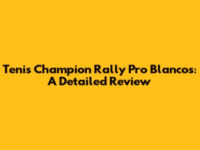 Tenis Champion Rally Pro Blancos: A Detailed Review