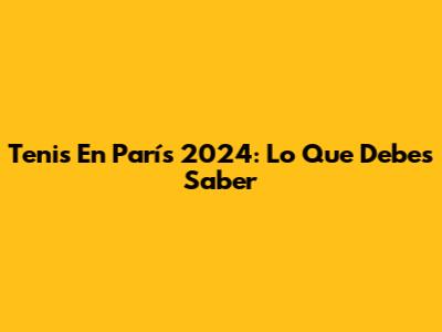 Tenis En París 2024: Lo Que Debes Saber