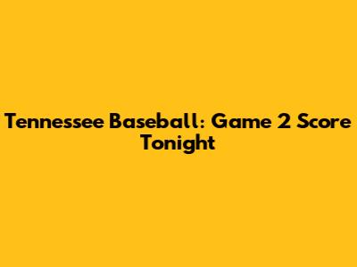 Tennessee Baseball: Game 2 Score Tonight