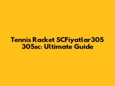Tennis Racket SCFiyatlar305 305sc: Ultimate Guide