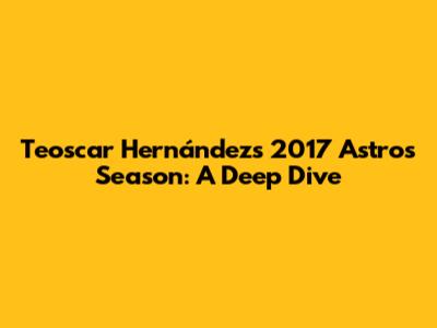 Teoscar Hernández's 2017 Astros Season: A Deep Dive