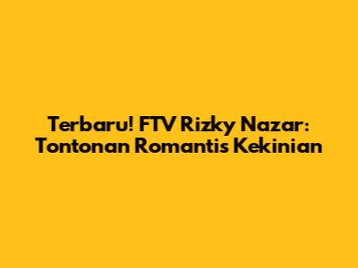 Terbaru! FTV Rizky Nazar: Tontonan Romantis Kekinian