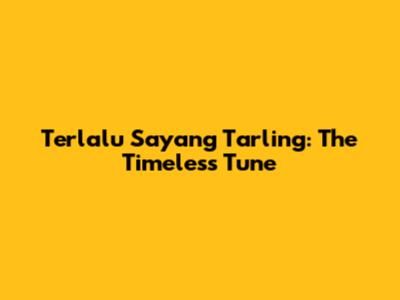 Terlalu Sayang Tarling: The Timeless Tune
