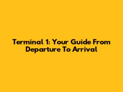 Terminal 1: Your Guide From Departure To Arrival