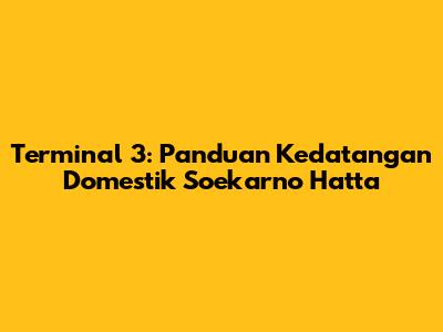 Terminal 3: Panduan Kedatangan Domestik Soekarno Hatta