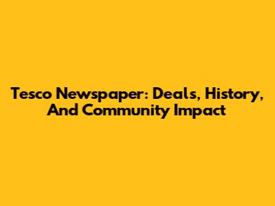 Tesco Newspaper: Deals, History, And Community Impact
