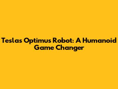 Tesla's Optimus Robot: A Humanoid Game Changer