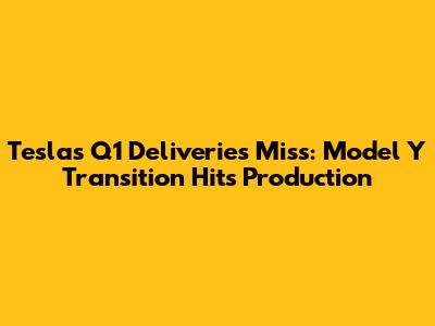 Tesla's Q1 Deliveries Miss: Model Y Transition Hits Production