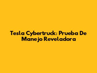 Tesla Cybertruck: Prueba De Manejo Reveladora