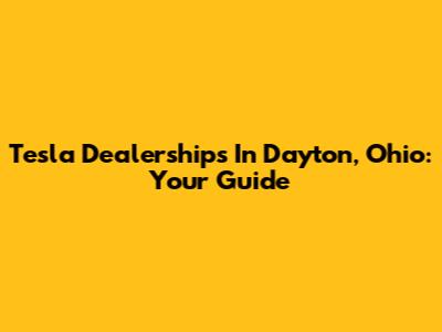 Tesla Dealerships In Dayton, Ohio: Your Guide