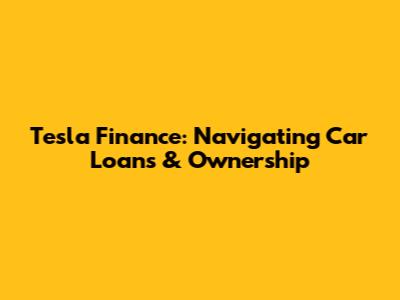 Tesla Finance: Navigating Car Loans & Ownership