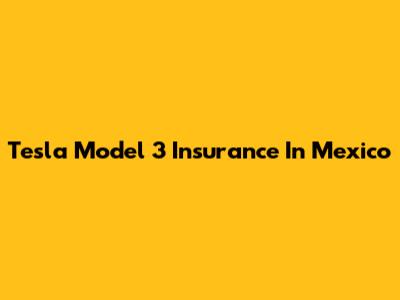Tesla Model 3 Insurance In Mexico