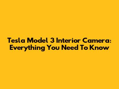 Tesla Model 3 Interior Camera: Everything You Need To Know