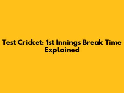 Test Cricket: 1st Innings Break Time Explained