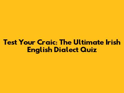 Test Your Craic: The Ultimate Irish English Dialect Quiz