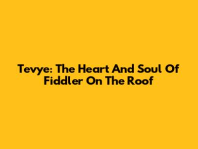Tevye: The Heart And Soul Of Fiddler On The Roof