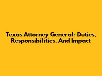Texas Attorney General: Duties, Responsibilities, And Impact