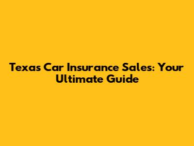 Texas Car Insurance Sales: Your Ultimate Guide