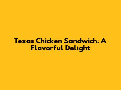 Texas Chicken Sandwich: A Flavorful Delight