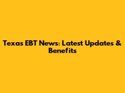 Texas EBT News: Latest Updates & Benefits