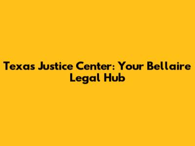 Texas Justice Center: Your Bellaire Legal Hub