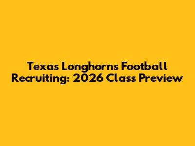 Texas Longhorns Football Recruiting: 2026 Class Preview