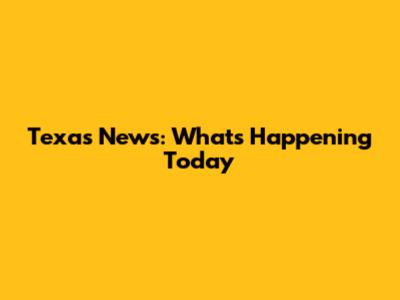 Texas News: What's Happening Today