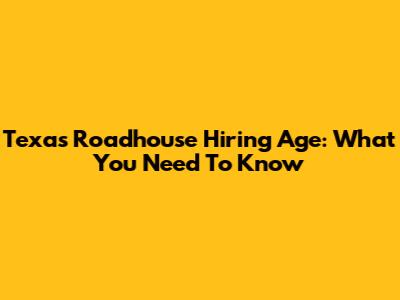 Texas Roadhouse Hiring Age: What You Need To Know