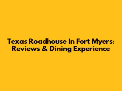 Texas Roadhouse In Fort Myers: Reviews & Dining Experience