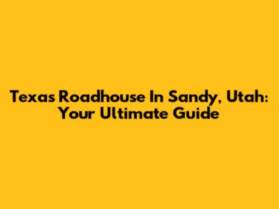 Texas Roadhouse In Sandy, Utah: Your Ultimate Guide