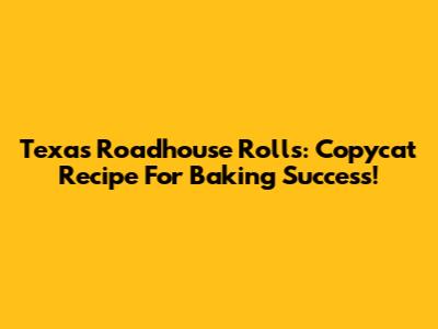 Texas Roadhouse Rolls: Copycat Recipe For Baking Success!