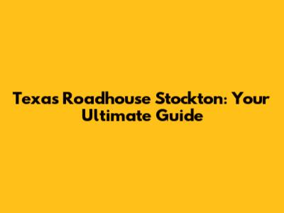 Texas Roadhouse Stockton: Your Ultimate Guide