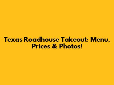 Texas Roadhouse Takeout: Menu, Prices & Photos!