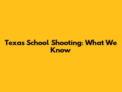 Texas School Shooting: What We Know