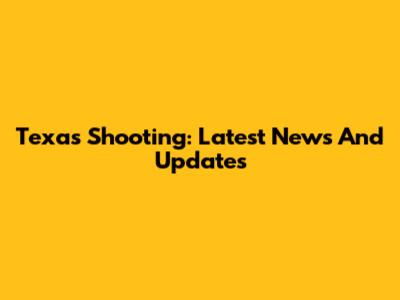 Texas Shooting: Latest News And Updates