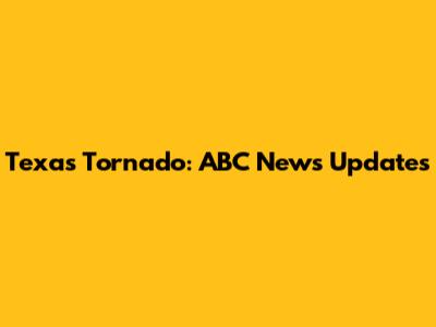 Texas Tornado: ABC News Updates