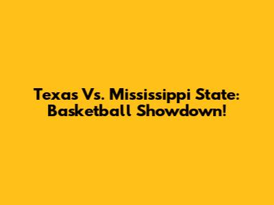 Texas Vs. Mississippi State: Basketball Showdown!